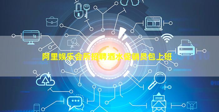 阿里娱乐会所招聘酒水促销员包上班